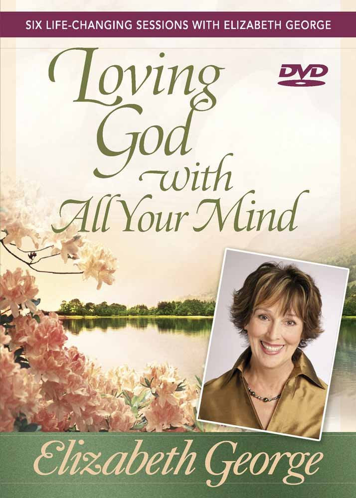 Loving God with All Your Mind: Six Life-Changing Sessions with Elizabeth George